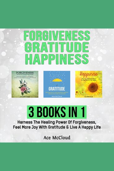 Forgiveness: Gratitude: Happiness: 3 Books in 1: Harness The Healing Power Of Forgiveness Feel More Joy With Gratitude & Live A Happy Life - cover