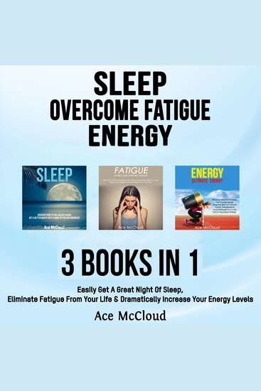 Sleep: Overcome Fatigue: Energy: 3 Books in 1: Easily Get A Great Night Of Sleep Eliminate Fatigue From Your Life & Dramatically Increase Your Energy Levels - cover