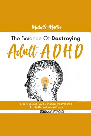 Science of Destroying Adult ADHD The: Stop Guessing Quit Unnatural Treatments & Attain Superhuman Focus - cover