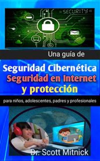 Una Guía De Seguridad Cibernética - Seguridad En Internet Y Protección Para Niños Adolescentes Padres Y Profesionales - cover
