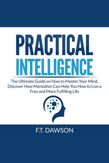 Practical Intelligence: The Ultimate Guide on How to Master Your Mind Discover How Mentalism Can Help You How to Live a Free and More Fulfilling Life - cover