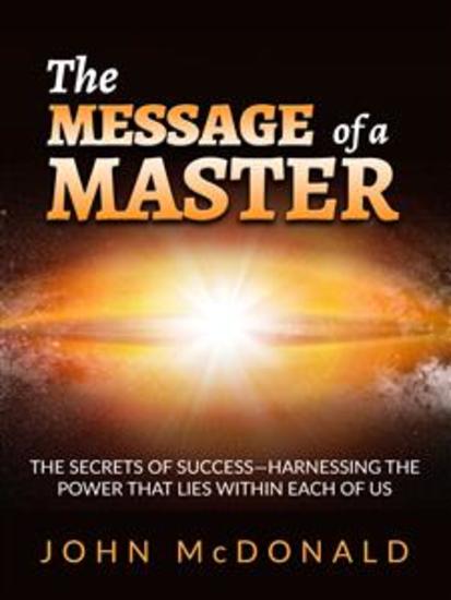 The Message of a Master - The secrets of success—harnessing the power that lies within each of us - cover