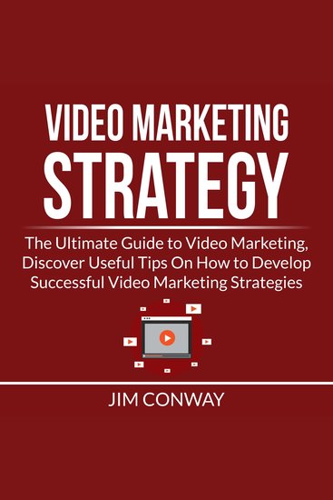 Video Marketing Strategy: The Ultimate Guide to Video Marketing Discover Useful Tips On How to Develop Successful Video Marketing Strategies - cover