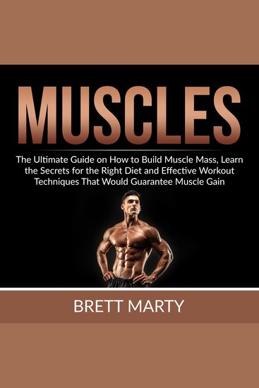 Muscles: The Ultimate Guide on How to Build Muscle Mass Learn the Secrets for the Right Diet and Effective Workout Techniques That Would Guarantee Muscle Gain - cover