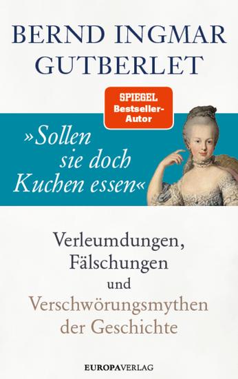 »Sollen sie doch Kuchen essen« - Verleumdungen Fälschungen und Verschwörungsmythen der Geschichte - cover