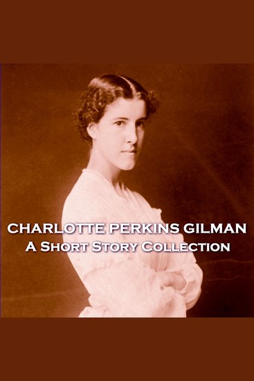 The Short Stories of Charlotte Perkins Gilman - Hugely progressive feminist writer who helped pave the way for many women after her - cover