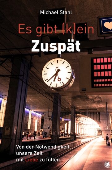 Es gibt (k)ein Zuspät - Von der Notwendigkeit unsere Zeit mit Liebe zu füllen - cover