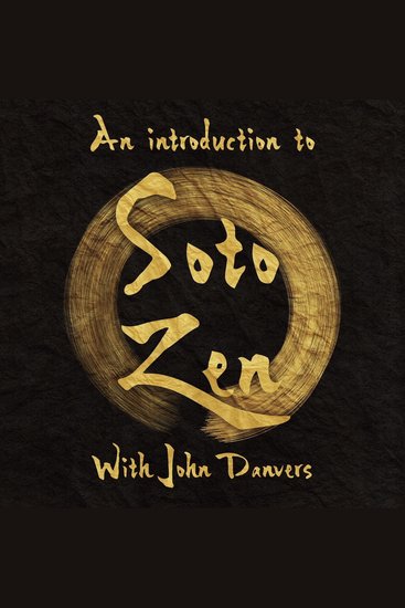 Introduction to Buddhism Zen and the Soto Tradition with John Danvers An - How Zen ideas and practices assimilate into the historical development of Buddhism in India China and Japan - cover