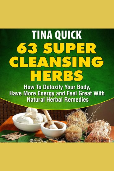 63 Super Cleansing Herbs - How To Detoxify Your Body Have More Energy and Feel Great With Natural Herbal Remedies - cover