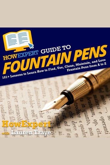 HowExpert Guide to Fountain Pens - 101+ Lessons to Learn How to Find Use Clean Maintain and Love Fountain Pens from A to Z - cover