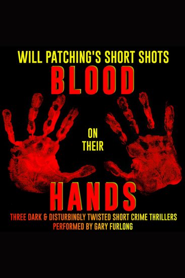 Will Patching's Short Shots: Blood on their Hands - Three Dark and Disturbingly Twisted Short Crime Thrillers - cover