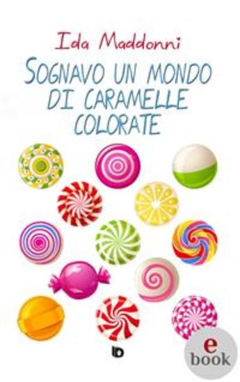 Sognavo un mondo di caramelle colorate - Raccolta di poesie racconti e pensieri - cover