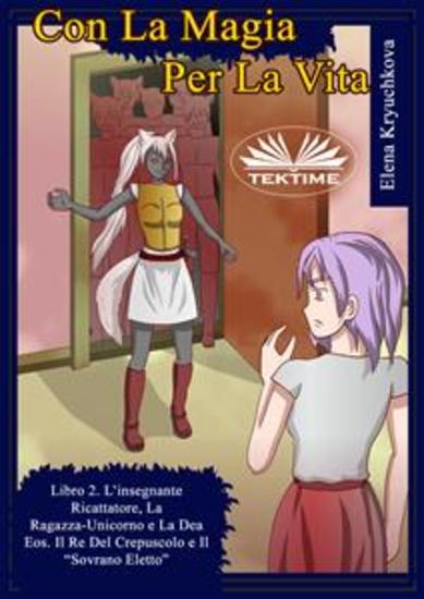 Con La Magia Per La Vita Libro 2 L'Insegnante Ricattatrice La Ragazza-Unicorno E La Dea Eos - Il Re Del Crepuscolo E Il “Sovrano Eletto” - cover