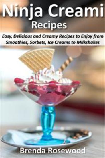 Ninja Creami Recipes - Easy Delicious and Creamy Recipes to Enjoy from Smoothies Sorbets Ice Creams to Milkshakes - cover