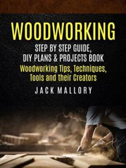 Woodworking: Step by Step Guide DIY Plans & Projects Book (Woodworking Tips Techniques Tools and their Creators) - cover