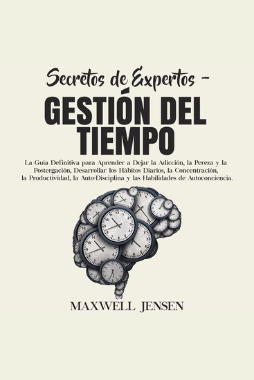 Secretos de Expertos - Gestión del Tiempo: La Guía Definitiva para Aprender a Dejar la Adicción la Pereza y la Postergación Desarrollar los Hábitos Diarios la Concentración la Productividad la Auto-Disciplina y las Habilidades de Autoconciencia - cover