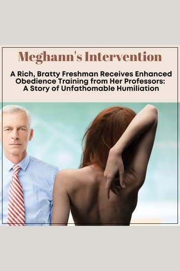 Meghann's Intervention: A Rich Bratty Freshman Receives Enhanced Obedience Training from Her Professors - A Story of Unfathomable Humiliation - cover