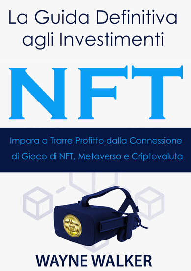 La Guida Definitiva agli Investimenti NFT - Impara a Trarre Profitto dalla Connessione di Gioco di NFT Metaverso e Criptovaluta - cover