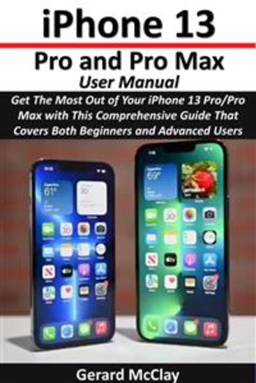 iPhone 13 Pro and Pro Max User Manual - Get The Most Out of Your iPhone 13 Pro Pro Max with This Comprehensive Guide That Covers Both Beginners and Advanced Users - cover