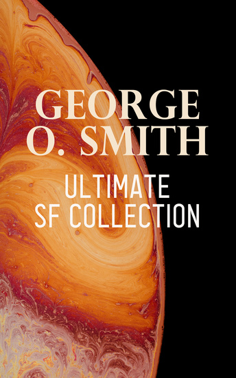 George O Smith – Ultimate SF Collection - 30+ Sci-Fi Classics & Space Adventure Novels: Venus Equilateral Series Operation Interstellar… - cover