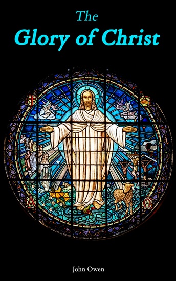 The Glory of Christ - Meditations and Discourses in His Person Office and Grace - cover