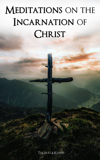 Meditations on the Incarnation of Christ - Sermons on the Life and Passion of Our Lord and of Hearing and Speaking Good Words - cover