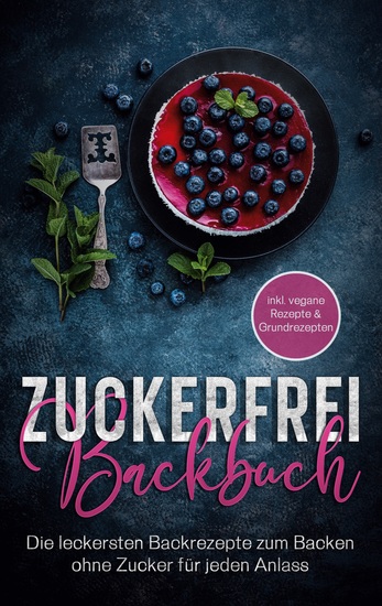 Zuckerfrei Backbuch - Die leckersten Backrezepte zum Backen ohne Zucker für jeden Anlass - inkl vegane Rezepte & Grundrezepten - cover