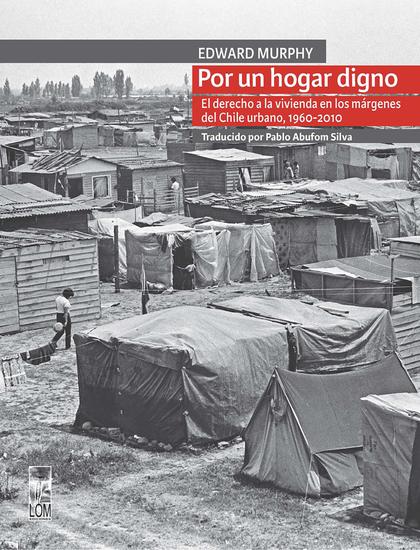Por un hogar digno - El derecho a la vivienda en los márgenes del Chile urbano 1960-2010 - cover