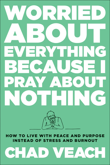 Worried about Everything Because I Pray about Nothing - How to Live with Peace and Purpose Instead of Stress and Burnout - cover