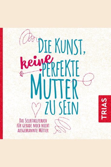 Die Kunst keine perfekte Mutter zu sein - Das Selbsthilfebuch für gerade noch nicht ausgebrannte Mütter - cover