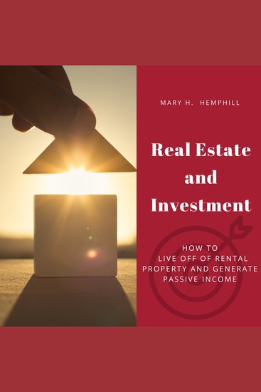 Real Estate and Investment - How to Live Off of Rental Property and Generate Passive Income - cover
