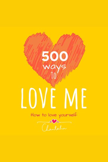 500 ways to love me - how to love yourself - Creative ways everyday unlocking your inner strength rewire your brain to self-compassion self-acceptance heal your inner child with love self-worth - cover