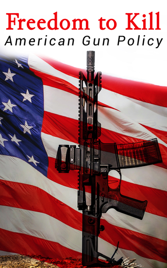 Freedom to Kill: American Gun Policy - Firearm Laws in the United States: A Fundamental Right or a Violence Generator? - cover
