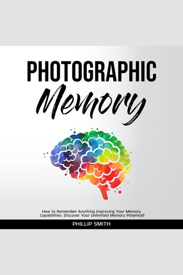 Photographic Memory - How to Remember Anything Improving Your Memory Capabilities Discover Your Unlimited Memory Potential! - cover