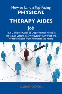 How to Land a Top-Paying Physical therapy aides Job: Your Complete Guide to Opportunities Resumes and Cover Letters Interviews Salaries Promotions What to Expect From Recruiters and More