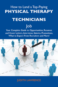 How to Land a Top-Paying Physical therapy technicians Job: Your Complete Guide to Opportunities Resumes and Cover Letters Interviews Salaries Promotions What to Expect From Recruiters and More