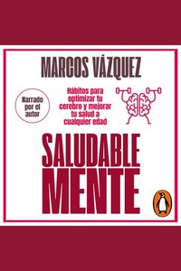 Saludable Mente - Hábitos para optimizar tu cerebro y mejorar tu salud a cualquier edad