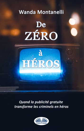 De Zéro À Héros - From Zero To Hero Quand La Publicité Gratuite Transforme Les Criminels En Héros - cover