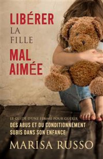 Libérer La Fille Mal Aimée - Le Guide D'une Femme Pour Guérir Des Abus Et Du Conditionnement Subis Dans Son Enfance - cover