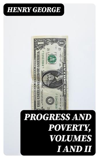 Progress and Poverty Volumes I and II - An Inquiry into the Cause of Industrial Depressions and of Increase of Want with Increase of Wealth - cover