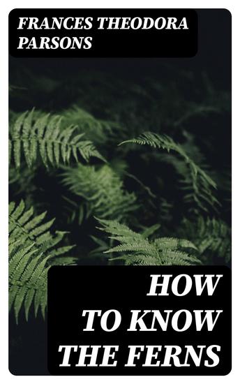How to Know the Ferns - A Guide to the Names Haunts and Habitats of Our Common Ferns - cover