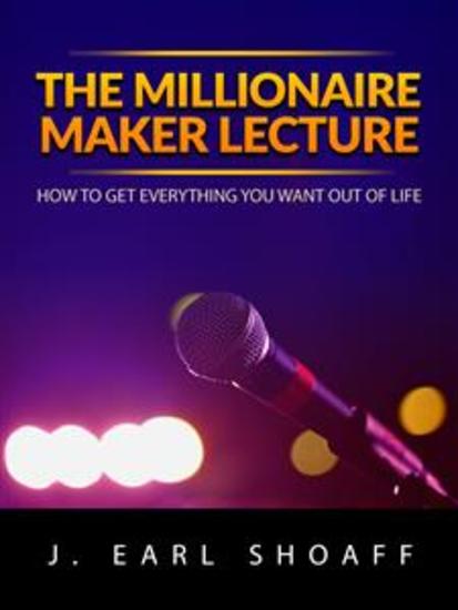 The Millionaire Maker Lecture - How To Get Everything You Want Out Of Life - cover