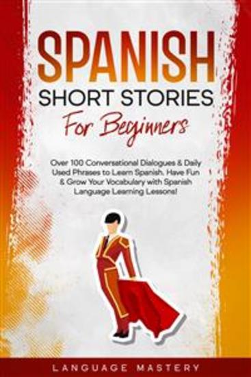 Spanish Short Stories for Beginners - Over 100 Conversational Dialogues & Daily Used Phrases to Learn Spanish Have Fun & Grow Your Vocabulary with Spanish Language Learning Lessons! - cover