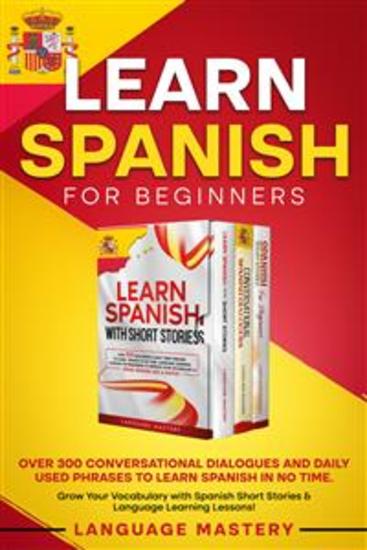 Learn Spanish for Beginners - Over 300 Conversational Dialogues and Daily Used Phrases to Learn Spanish in no Time Grow Your Vocabulary with Spanish Short Stories & Language Learning Lessons! - cover