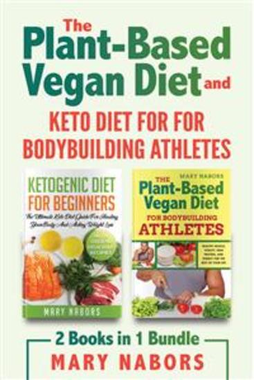 The Plant-ased Vegan Diet and Keto Diet for for Bodybuilding Athletes (2 Books in 1) - cover