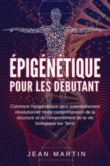 Épigénétique pour les débutants Comment l'épigénétique peut potentiellement révolutionner notre compréhension de la structure et du comportement de la vie biologique sur Terre - cover