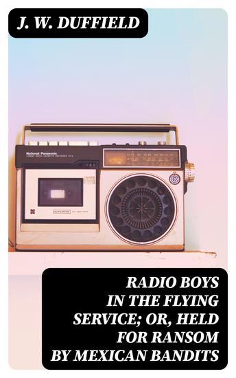 Radio Boys in the Flying Service; or Held For Ransom by Mexican Bandits - cover