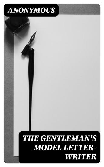 The Gentleman's Model Letter-writer - A Complete Guide to Correspondence on All Subjects with Commercial Forms - cover