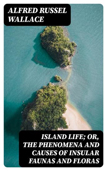 Island Life; Or The Phenomena and Causes of Insular Faunas and Floras - cover