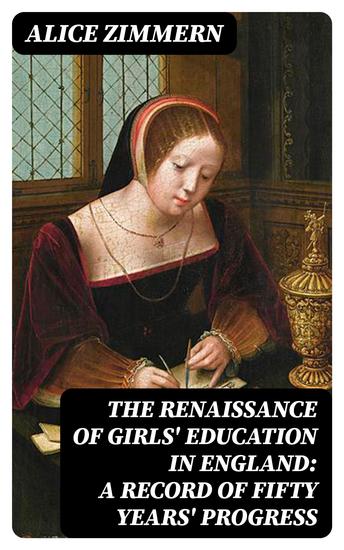 The Renaissance of Girls' Education in England: A Record of Fifty Years' Progress - cover